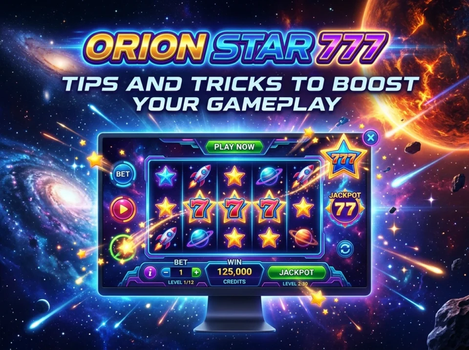 Orion Star 777 tips and tricks to boost your gameplay